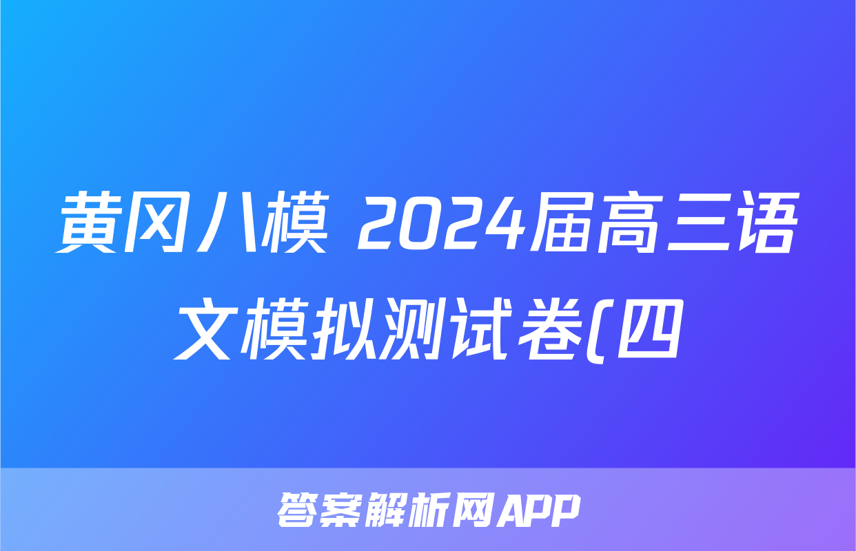 黄冈八模 2024届高三语文模拟测试卷(四)4答案